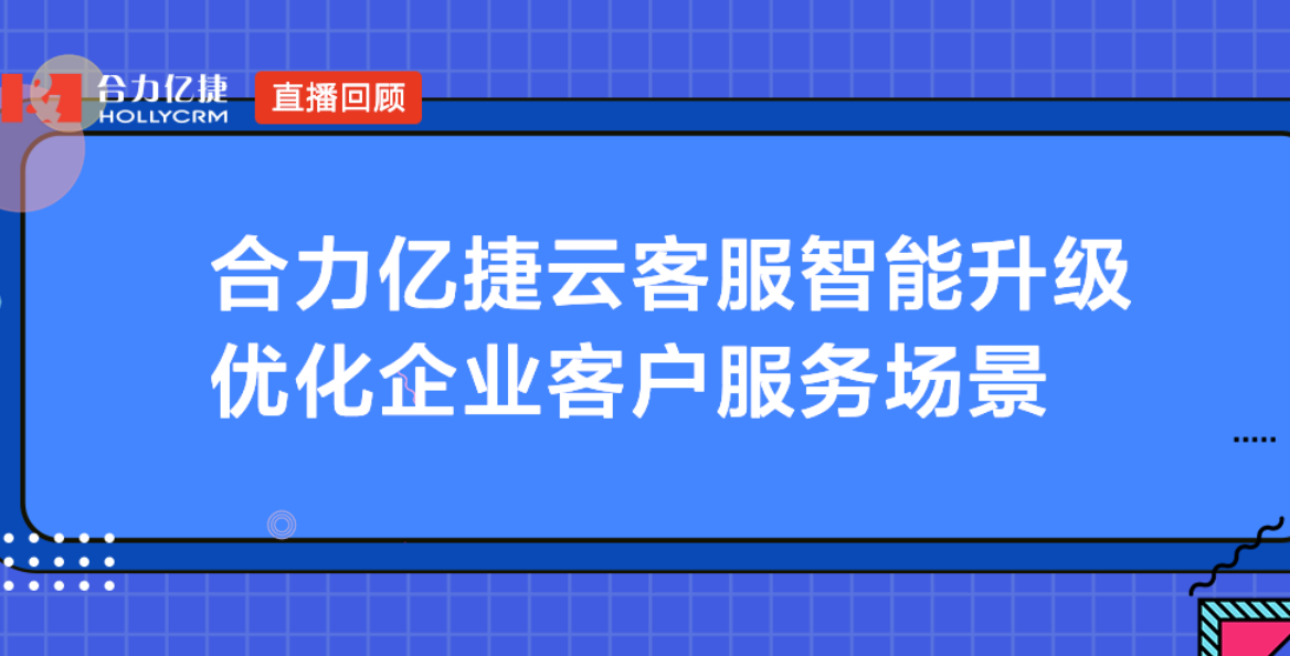 合力億捷云客服智能升級，優(yōu)化企業(yè)客戶服務(wù)場景
