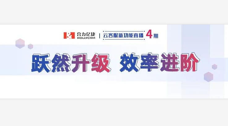 直播回顧|合力億捷云客服躍然升級(jí)，提升客戶服務(wù)質(zhì)量與效率