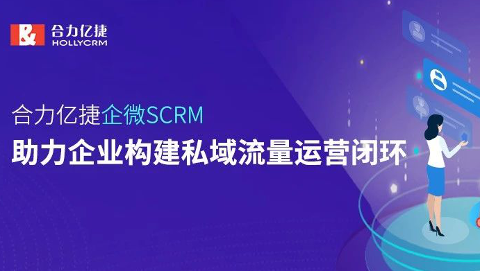 合力億捷企微SCRM，助力企業(yè)構(gòu)建私域流量運營閉環(huán)