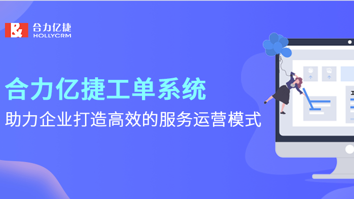 合力億捷工單系統(tǒng)，助力企業(yè)打造高效的服務(wù)運營模式