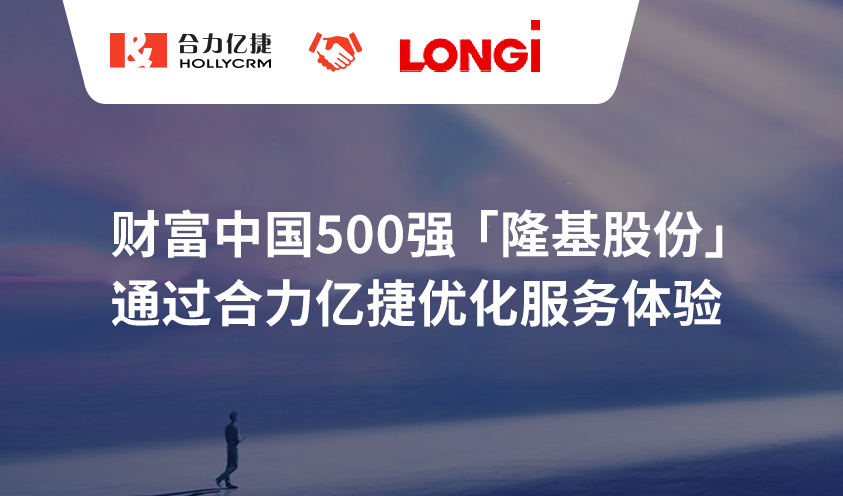 財富中國500強【隆基股份】通過合力億捷優(yōu)化服務體驗