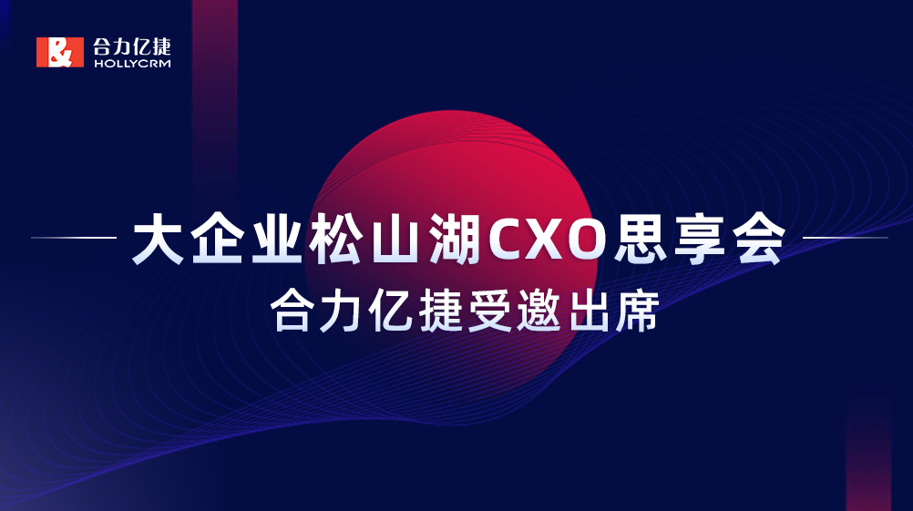 智能互享協(xié)同共創(chuàng)，合力億捷受邀出席“大企業(yè)松山湖CXO思享會(huì)