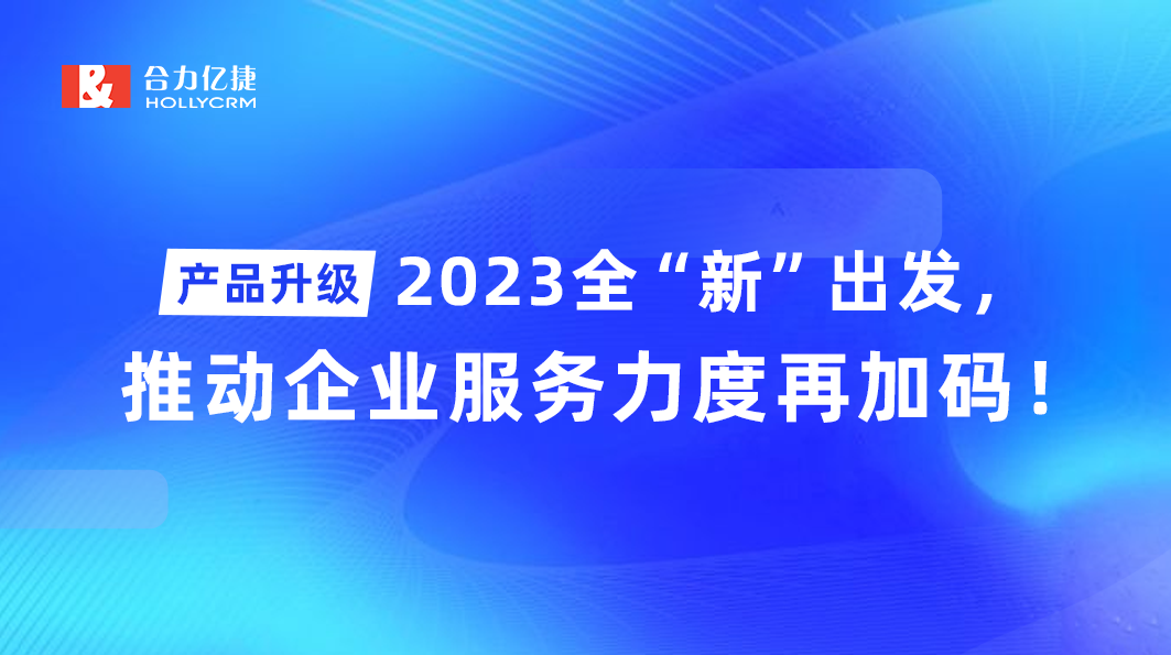 產品升級|2023全“新”出發(fā)，推動企業(yè)服務力度再加碼！