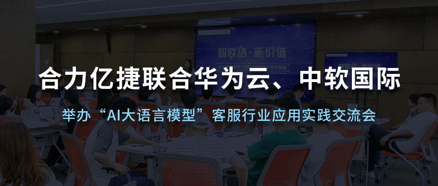合力億捷聯(lián)合華為云、中軟國際舉辦“AI大語言模型”客服行業(yè)應(yīng)