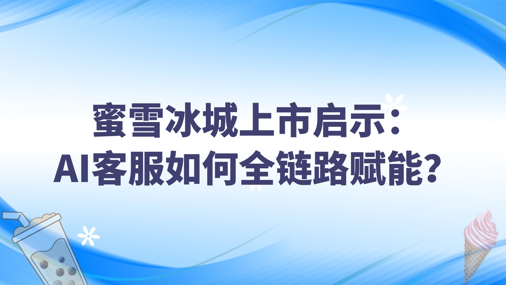 蜜雪冰城上市啟示：AI客服如何全鏈路賦能？