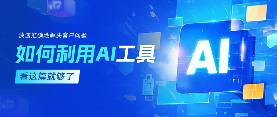 作為客服坐席，如何利用AI工具快速準確地解決客戶問題？
